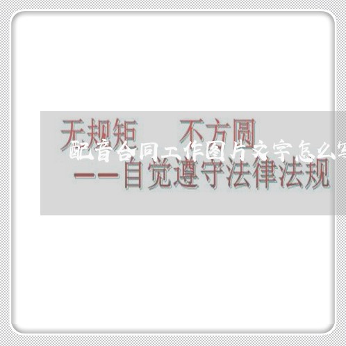 配音合同工作图片文字怎么写/2023060685928 配音合同工作图片文字怎么写/2023060685928