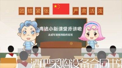酒吧采购设备合同书怎么写/2023041439371 酒吧采购设备合同书怎么写/2023041439371