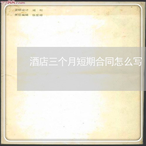 酒店三个月短期合同怎么写/2023061648371