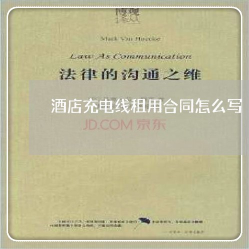 酒店充电线租用合同怎么写/2023011615383 酒店充电线租用合同怎么写/2023011615383