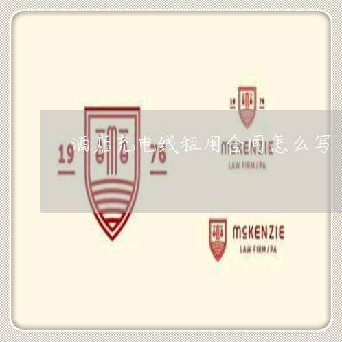 酒店充电线租用合同怎么写/2023041115960 酒店充电线租用合同怎么写/2023041115960