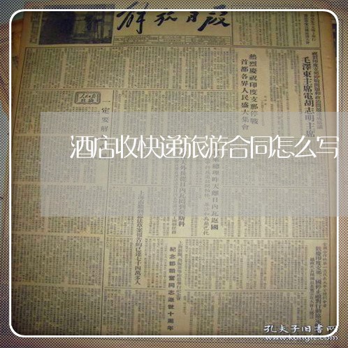 酒店收快递旅游合同怎么写/2023011783826 酒店收快递旅游合同怎么写/2023011783826