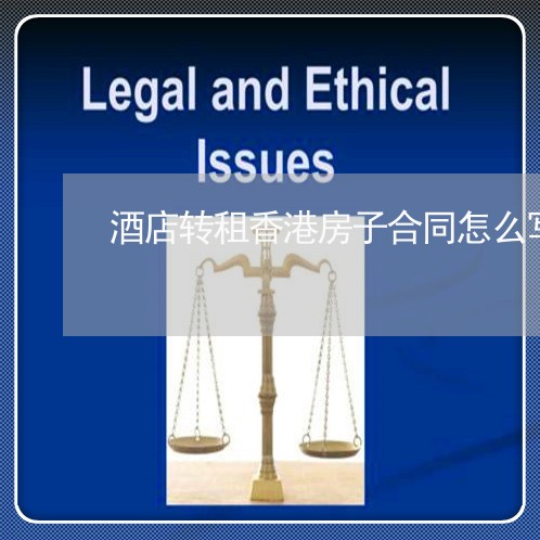酒店转租香港房子合同怎么写/2023022727470