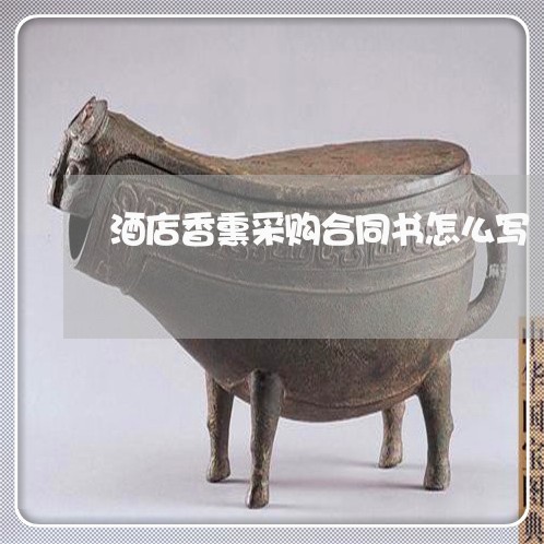 酒店香熏采购合同书怎么写/2023042274370