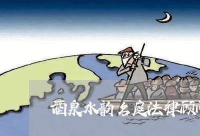 酒泉水韵名庭法律顾问 酒泉水韵名庭法律顾问