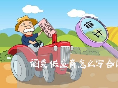酒类供应商怎么写合同模板/2023041683714
