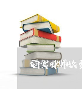 酒驾律师收费标准 酒驾律师收费标准
