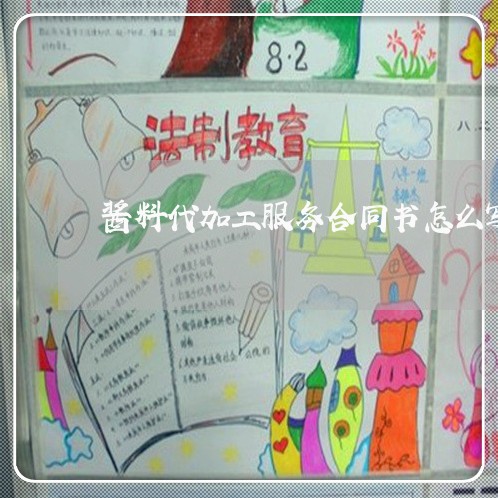 酱料代加工服务合同书怎么写/2023060585147 酱料代加工服务合同书怎么写/2023060585147