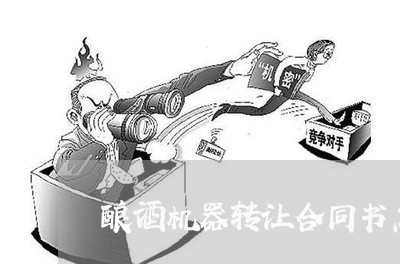 酿酒机器转让合同书怎么写/2023041561604