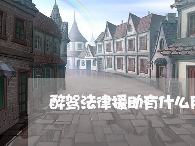 醉驾法律援助有什么用 醉驾法律援助有什么用