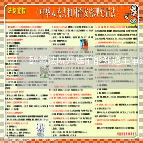 醉驾法院开庭前能知道主审法官吗 醉驾法院开庭前能知道主审法官吗