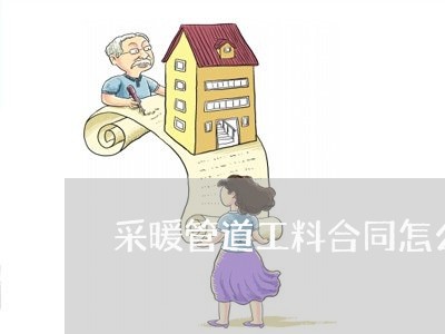采暖管道工料合同怎么写/2023041210471 采暖管道工料合同怎么写/2023041210471