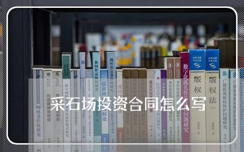 采石场投资合同怎么写/2023040322693 采石场投资合同怎么写/2023040322693