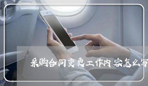 采购合同变更工作内容怎么写 采购合同变更工作内容怎么写