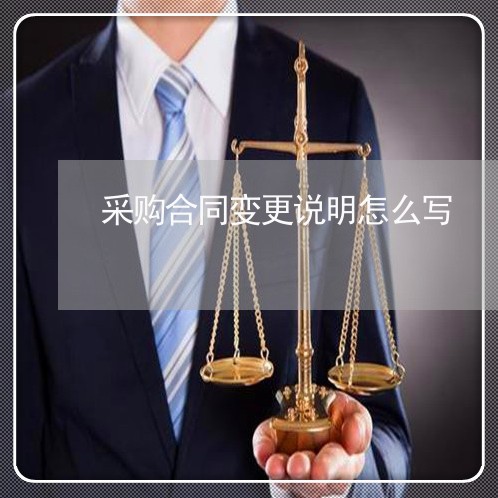 采购合同变更说明怎么写/2023022786160 采购合同变更说明怎么写/2023022786160