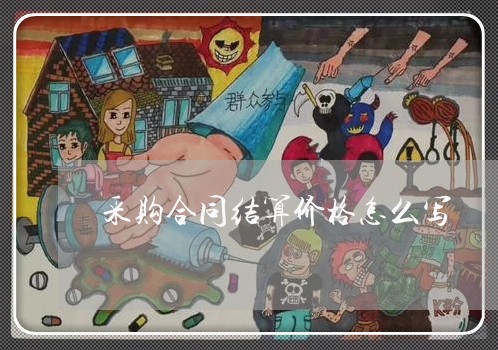 采购合同结算价格怎么写/2023022740683 采购合同结算价格怎么写/2023022740683