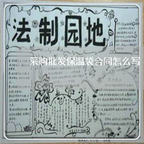采购批发保温袋合同怎么写 采购批发保温袋合同怎么写