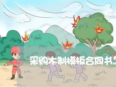采购木制模板合同书怎么写/2023042368280 采购木制模板合同书怎么写/2023042368280