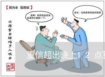 重信超出晚上12点算逾期吗 重信超出晚上12点算逾期吗