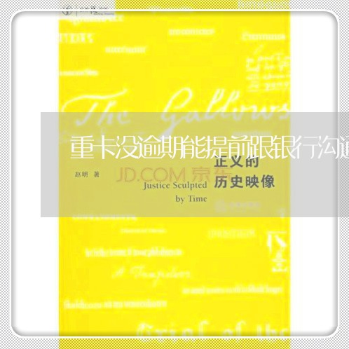 重卡没逾期能提前跟银行沟通吗