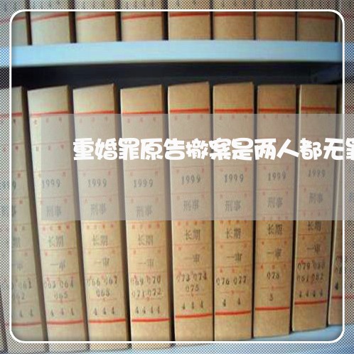 重婚罪原告撤案是两人都无罪吗/2023061276068