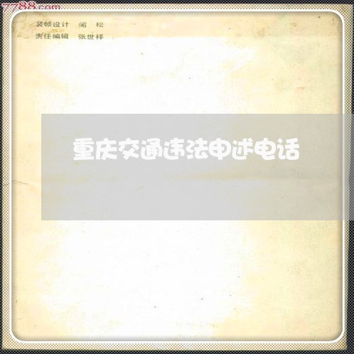 重庆交通违法申述电话 重庆交通违法申述电话