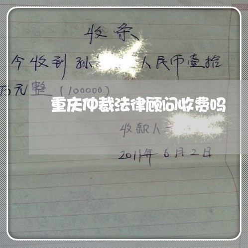 重庆仲裁法律顾问收费吗 重庆仲裁法律顾问收费吗