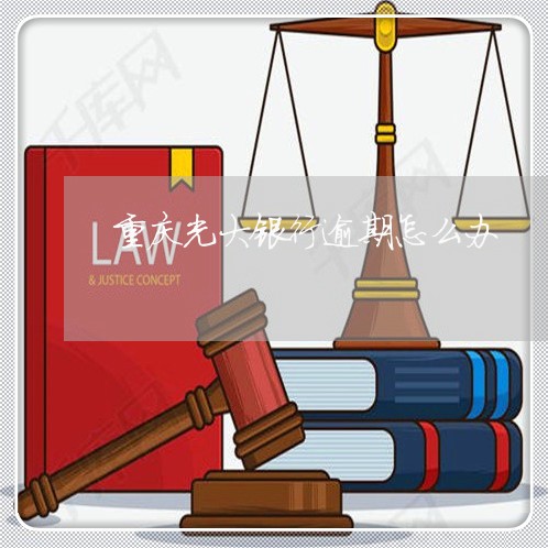 重庆光大银行逾期怎么办 重庆光大银行逾期怎么办