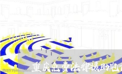 重庆免费法律援助电话 重庆免费法律援助电话