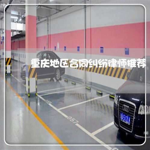重庆地区合同纠纷律师推荐 重庆地区合同纠纷律师推荐