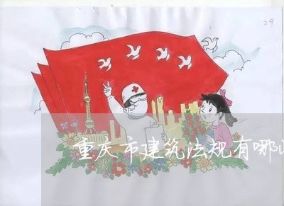 重庆市建筑法规有哪些 重庆市建筑法规有哪些
