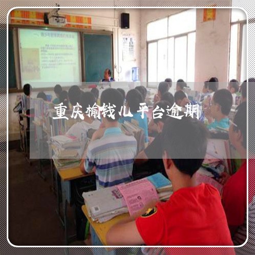 重庆榆钱儿平台逾期 重庆榆钱儿平台逾期