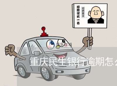 重庆民生银行逾期怎么办 重庆民生银行逾期怎么办