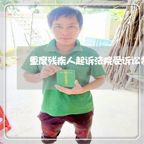 重度残疾人起诉法院受诉讼费吗 重度残疾人起诉法院受诉讼费吗