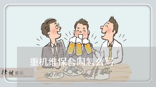 重机维保合同怎么写/2023011704026