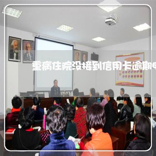 重病住院没接到信用卡逾期电话