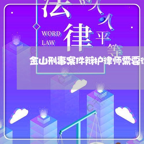 金山刑事案件辩护律师需要律师么