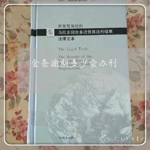 金条逾期多少会办刑 金条逾期多少会办刑