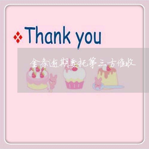 金条逾期委托第三方催收 金条逾期委托第三方催收