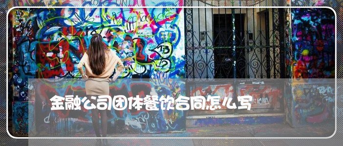 金融公司团体餐饮合同怎么写/2023041397038 金融公司团体餐饮合同怎么写/2023041397038