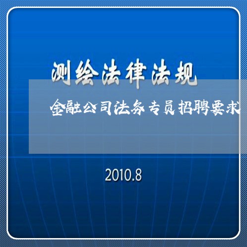 金融公司法务专员招聘要求 金融公司法务专员招聘要求