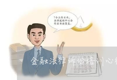 金融法律诉讼培训心得 金融法律诉讼培训心得
