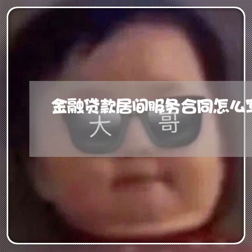 金融贷款居间服务合同怎么写 金融贷款居间服务合同怎么写