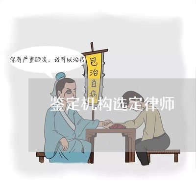 鉴定机构选定律师 鉴定机构选定律师