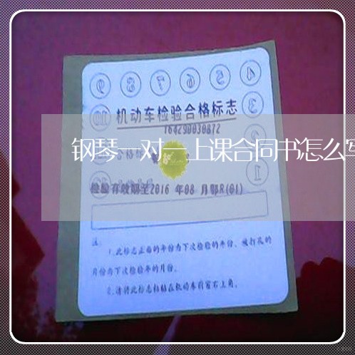 钢琴一对一上课合同书怎么写/2023061694046 钢琴一对一上课合同书怎么写/2023061694046