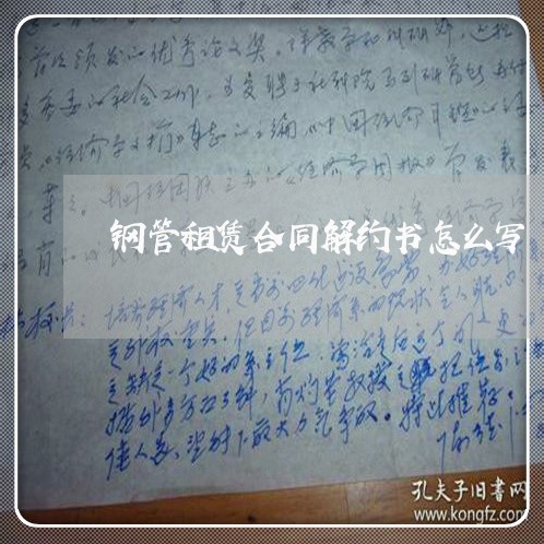 钢管租赁合同解约书怎么写/2023040463925 钢管租赁合同解约书怎么写/2023040463925