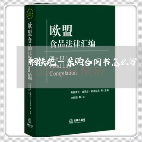 钢铁统一采购合同书怎么写/2023060552594 钢铁统一采购合同书怎么写/2023060552594