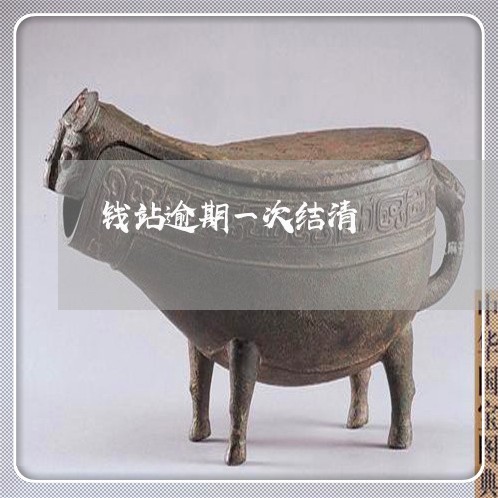 钱站逾期一次结清 钱站逾期一次结清
