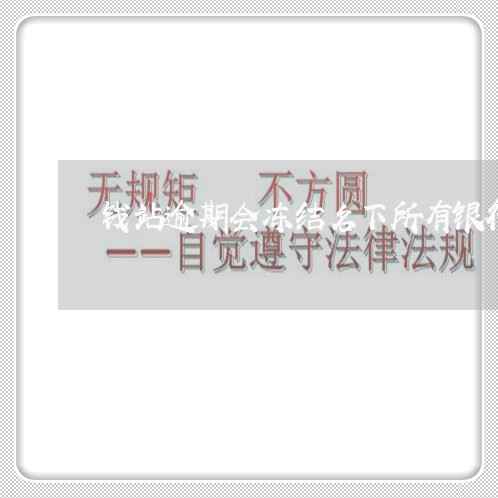 钱站逾期会冻结名下所有银行卡吗 钱站逾期会冻结名下所有银行卡吗