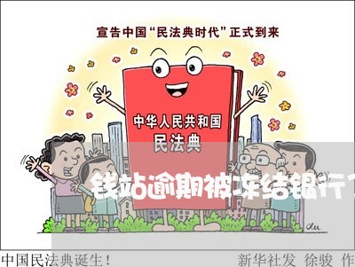 钱站逾期被冻结银行了 钱站逾期被冻结银行了